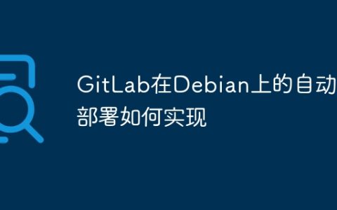 GitLab在Debian上的自动化部署如何实现