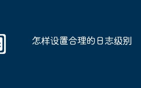 怎样设置合理的日志级别