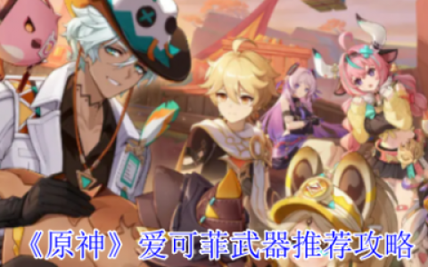 原神爱可菲武器怎么选  原神爱可菲武器推荐攻略