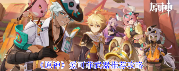 原神爱可菲武器怎么选 原神爱可菲武器推荐攻略