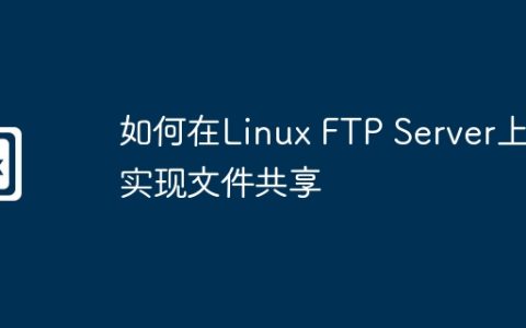 如何在Linux FTP Server上实现文件共享