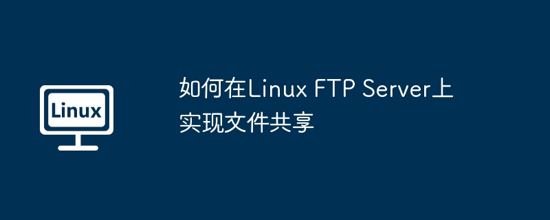 如何在Linux FTP Server上实现文件共享