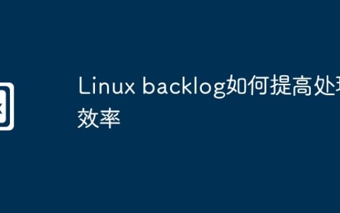 Linux backlog如何提高处理效率