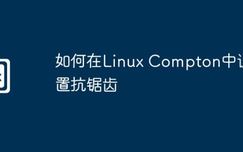 如何在Linux Compton中设置抗锯齿