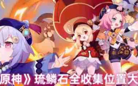 原神琉鳞石在哪收集  原神琉鳞石全收集位置图文介绍