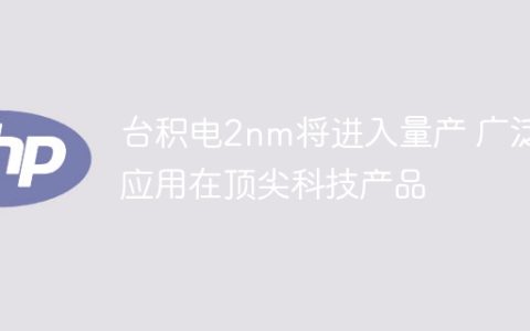 台积电2nm将进入量产 广泛应用在顶尖科技产品