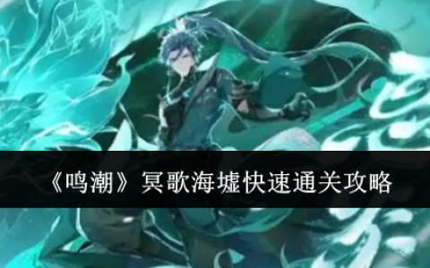 鸣潮冥歌海墟怎么快速通关  鸣潮冥歌海墟快速通关攻略