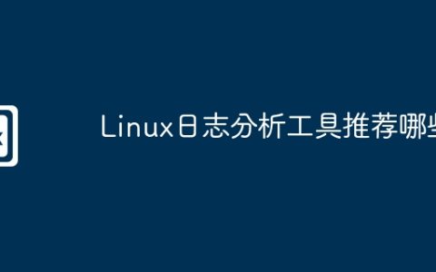 Linux日志分析工具推荐哪些