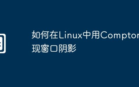 如何在Linux中用Compton实现窗口阴影