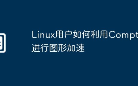 Linux用户如何利用Compton进行图形加速