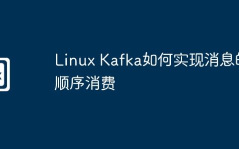Linux Kafka如何实现消息的顺序消费