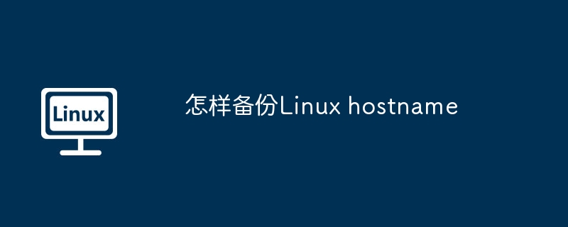 怎样备份linux hostname
