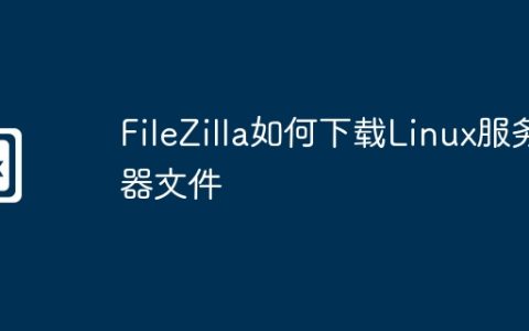 FileZilla如何下载Linux服务器文件