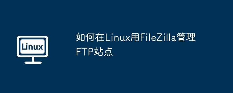 如何在linux用filezilla管理ftp站点