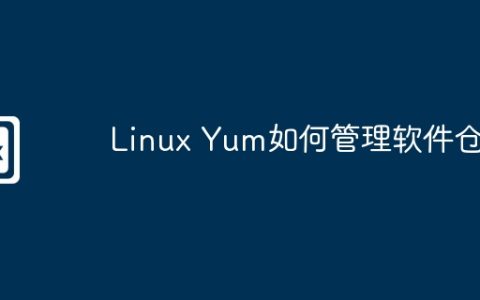 Linux Yum如何管理软件仓库