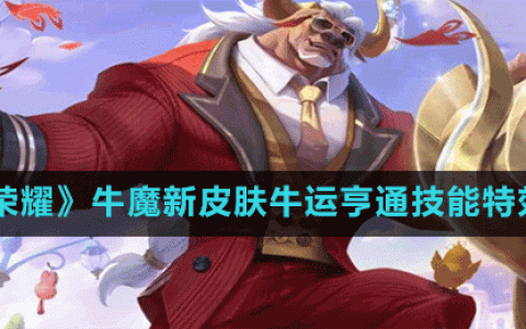 王者荣耀牛魔新皮肤牛运亨通技能特效怎么样-牛魔新皮肤牛运亨通技能特效一览