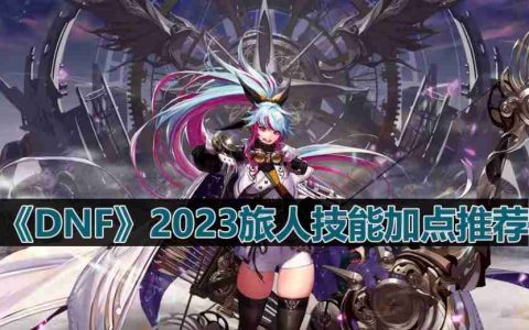 DNF110版本旅人技能怎么加点-2023旅人技能加点推荐