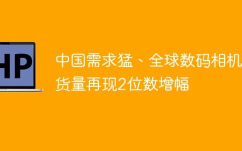 中国需求猛、全球数码相机出货量再现2位数增幅