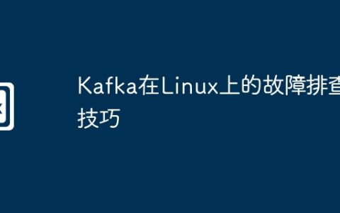 Kafka在Linux上的故障排查技巧