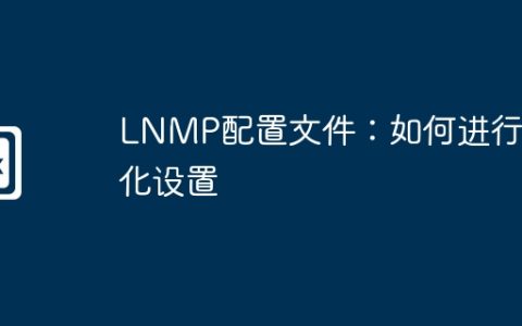 LNMP配置文件：如何进行优化设置