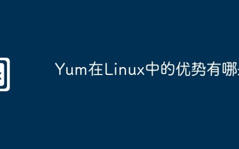 Yum在Linux中的优势有哪些