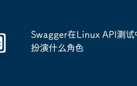 Swagger在Linux API测试中扮演什么角色
