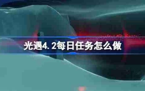 光遇4.2每日任务怎么做-光遇4月2日每日任务做法攻略
