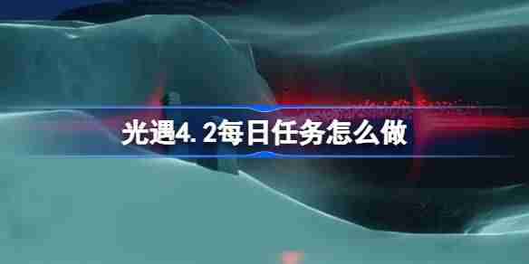 光遇4.2每日任务怎么做-光遇4月2日每日任务做法攻略