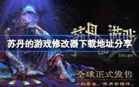 苏丹的游戏一修大师修改器下载地址在哪-苏丹的游戏修改器下载地址分享