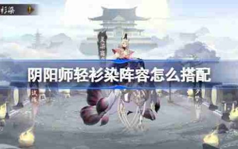 阴阳师轻衫染阵容怎么搭配-阴阳师轻衫染阵容搭配攻略