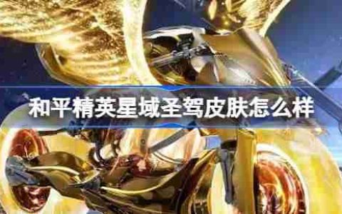 和平精英星域圣驾怎么样-和平精英星域圣驾皮肤价格