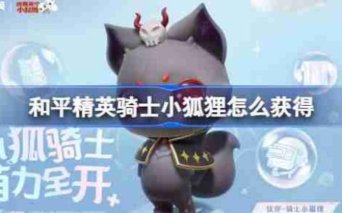 和平精英骑士小狐狸怎么获得-和平精英骑士小狐狸获取攻略