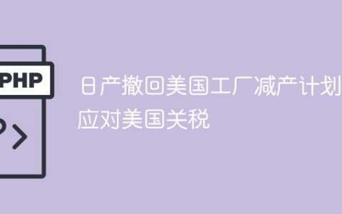 日产撤回美国工厂减产计划，应对美国关税