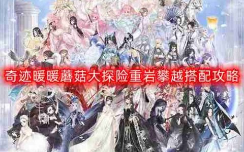 奇迹暖暖蘑菇大探险重岩攀越怎么搭配-蘑菇大探险重岩攀越搭配攻略