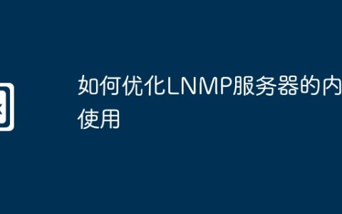 如何优化LNMP服务器的内存使用