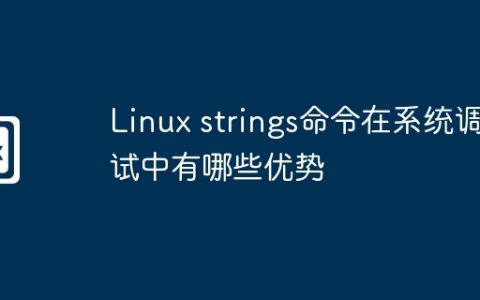 Linux strings命令在系统调试中有哪些优势