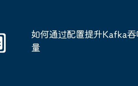 如何通过配置提升Kafka吞吐量