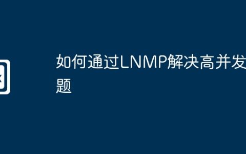 如何通过LNMP解决高并发问题