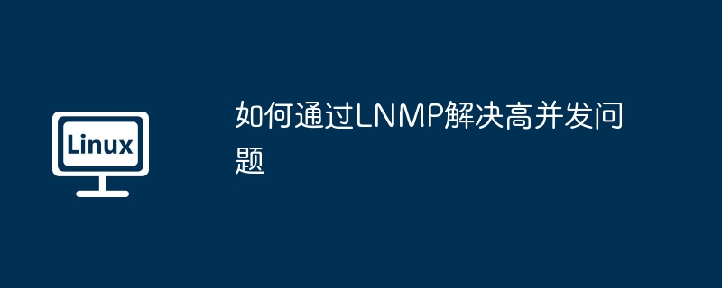 如何通过LNMP解决高并发问题