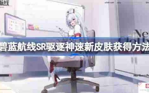 碧蓝航线SR驱逐神速新皮肤获得方法-碧蓝航线SR驱逐神速新皮肤怎么获得