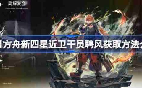 明日方舟新四星近卫干员聘风怎么获得-明日方舟新四星近卫干员聘风获取方法介绍