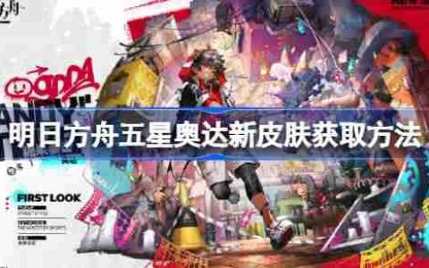 明日方舟五星奥达新皮肤获取方法-明日方舟五星奥达新皮肤怎么获取