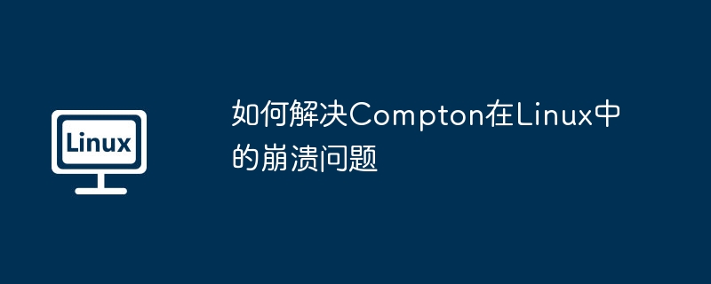 如何解决compton在linux中的崩溃问题