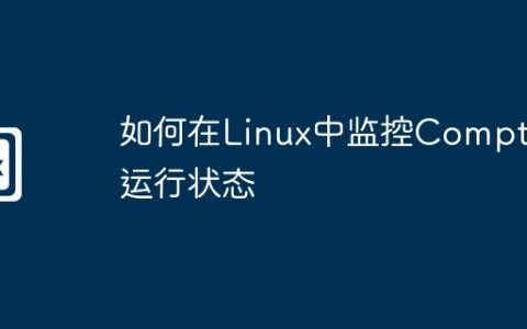 如何在Linux中监控Compton运行状态