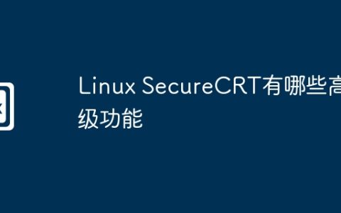 Linux SecureCRT有哪些高级功能