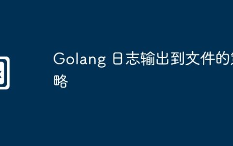 Golang 日志输出到文件的策略