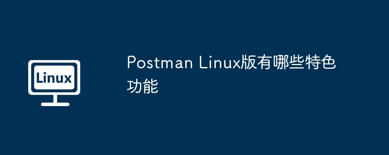 postman linux版有哪些特色功能