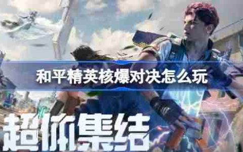 和平精英核爆对决怎么玩-和平精英核爆对决玩法攻略