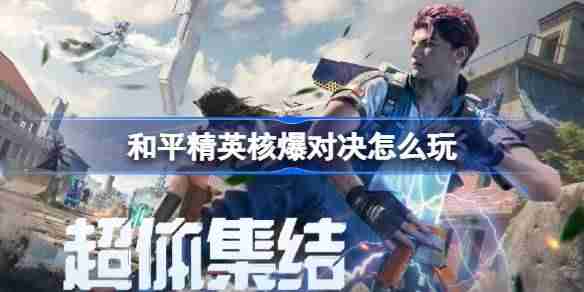 和平精英核爆对决怎么玩-和平精英核爆对决玩法攻略