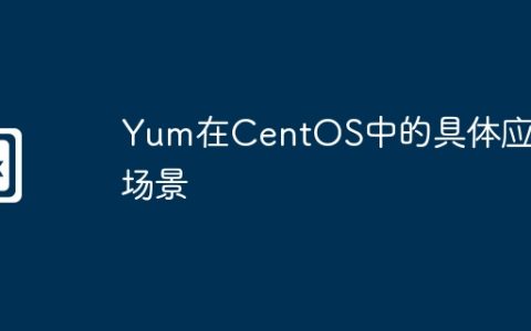 Yum在CentOS中的具体应用场景
